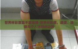 世界杯彩票算不算赌博-世界杯彩票，道德、法律与个人选择的边界