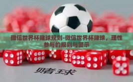 微信世界杯赌球规则-微信世界杯赌球，理性参与的规则与警示