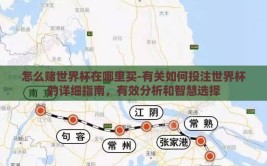 怎么赌世界杯在哪里买-有关如何投注世界杯的详细指南，有效分析和智慧选择