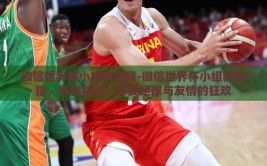 微信世界杯小组赛竞猜-微信世界杯小组赛竞猜，抓住机遇，享受足球与友情的狂欢