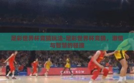 足彩世界杯竞猜玩法-足彩世界杯竞猜，激情与智慧的碰撞