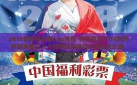 2018世界杯彩票app推荐-若要探索2018世界杯期间最引人入胜的娱乐体验以及投注乐趣，一篇关于2018世界杯彩票APP全攻略，助您捕捉万千精彩瞬间的指南将大受欢迎