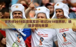 世界杯2018彩票冠军彩-铭记2018世界杯，唤醒梦想与希望