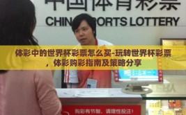 体彩中的世界杯彩票怎么买-玩转世界杯彩票，体彩购彩指南及策略分享