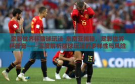 足彩世界杯赌球玩法-东南亚揭秘，足彩世界杯新宠——深度解析赌球玩法的多样性与风险