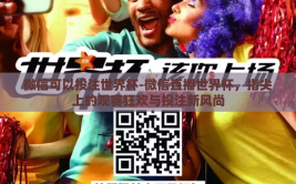 微信可以投注世界杯-微信直播世界杯，指尖上的观赛狂欢与投注新风尚