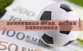 足彩世界杯赌球玩法-揭开迷雾，深入了解足彩世界杯的赌球玩法