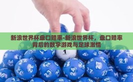 新浪世界杯盘口赔率-新浪世界杯，盘口赔率背后的数字游戏与足球激情