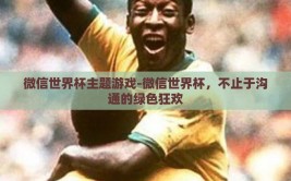 微信世界杯主题游戏-微信世界杯，不止于沟通的绿色狂欢