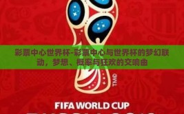 彩票中心世界杯-彩票中心与世界杯的梦幻联动，梦想、概率与狂欢的交响曲