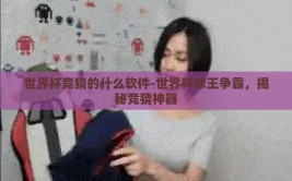 世界杯竞猜的什么软件-世界杯球王争霸，揭秘竞猜神器