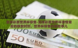 足球彩票世界杯停售-足球彩票世界杯激情背后的静默时刻，世界杯停售的那些事儿