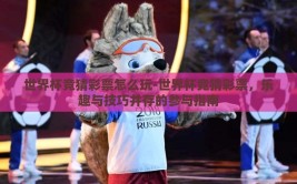 世界杯竞猜彩票怎么玩-世界杯竞猜彩票，乐趣与技巧并存的参与指南