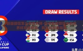 新版微信怎么买世界杯-探寻新版微信中的世界杯观赛新颍，购票与观赛指南