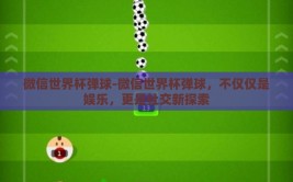 微信世界杯弹球-微信世界杯弹球，不仅仅是娱乐，更是社交新探索