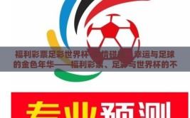福利彩票足彩世界杯-激情碰撞，幸运与足球的金色年华——福利彩票、足彩与世界杯的不解之缘
