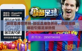 微信直播世界杯-微信直播世界杯，创新观赛体验引爆足球热情