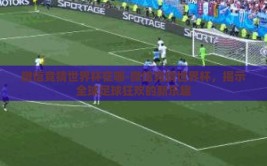微信竞猜世界杯在哪-微信竞猜世界杯，揭示全球足球狂欢的新乐趣