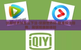 优酷世界杯怎么下注-优酷世界杯·精准投注指南，解锁观赛新体验