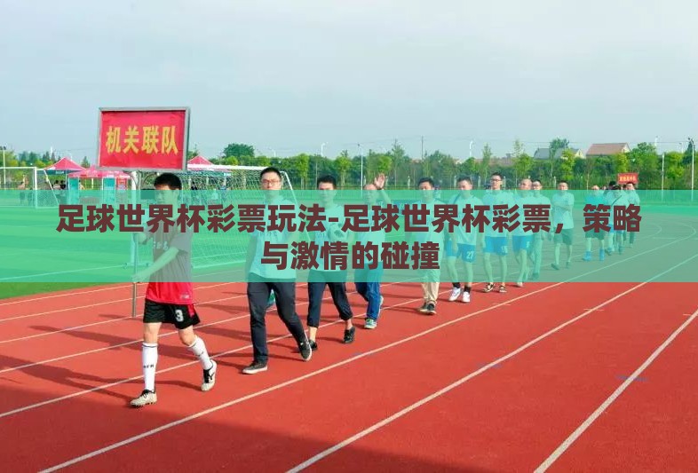 足球世界杯彩票玩法-足球世界杯彩票,策略与激情的碰撞 足球世界杯彩票玩法-足球世界杯彩票,策略与激情的碰撞