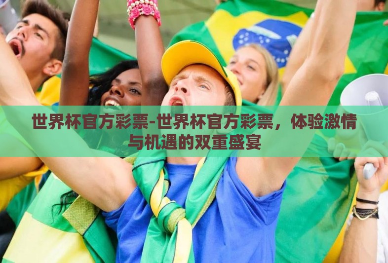 世界杯官方彩票-世界杯官方彩票,体验激情与机遇的双重盛宴 世界杯官方彩票-世界杯官方彩票,体验激情与机遇的双重盛宴