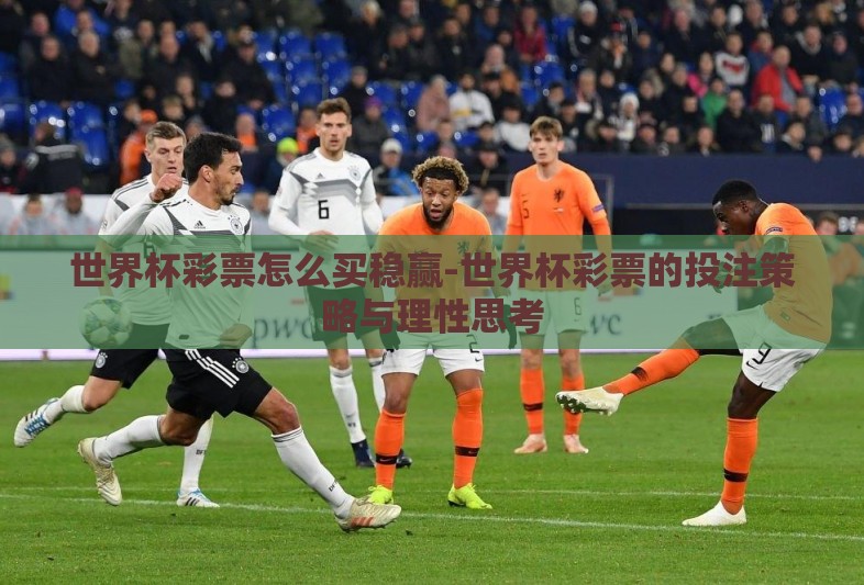 世界杯彩票怎么买稳赢-世界杯彩票的投注策略与理性思考