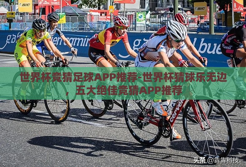 世界杯竞猜足球APP推荐-世界杯猜球乐无边,五大绝佳竞猜APP推荐 世界杯竞猜足球APP推荐-世界杯猜球乐无边,五大绝佳竞猜APP推荐