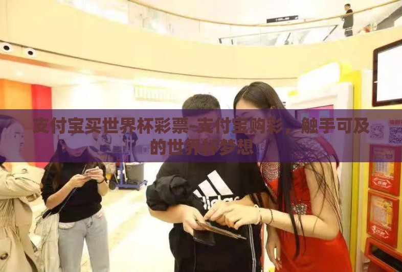支付宝买世界杯彩票-支付宝购彩，触手可及的世界杯梦想