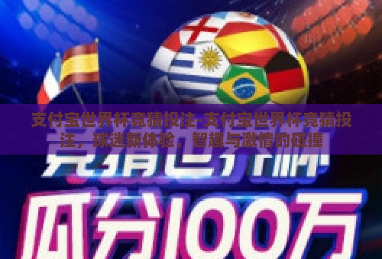 支付宝世界杯竞猜投注-支付宝世界杯竞猜投注,球迷新体验,智趣与激情的碰撞 支付宝世界杯竞猜投注-支付宝世界杯竞猜投注,球迷新体验,智趣与激情的碰撞