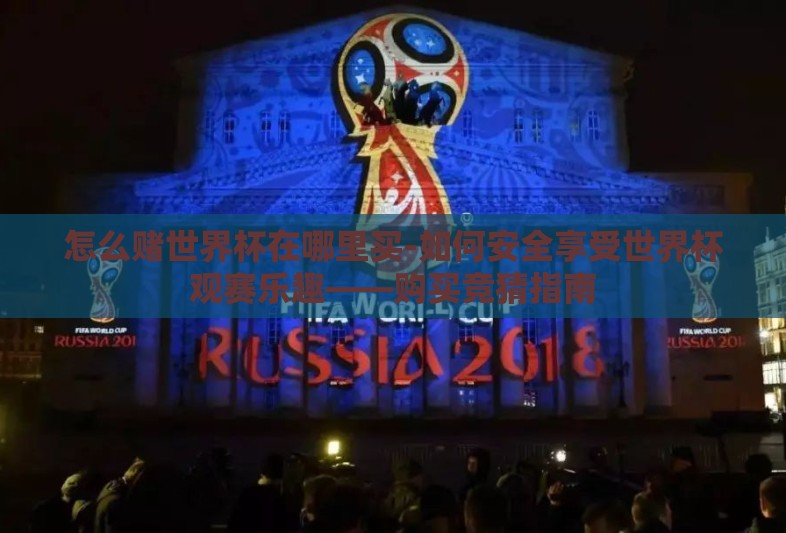 怎么赌世界杯在哪里买-如何安全享受世界杯观赛乐趣——购买竞猜指南 怎么赌世界杯在哪里买-如何安全享受世界杯观赛乐趣——购买竞猜指南
