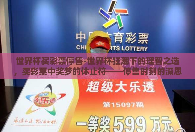 世界杯买彩票停售-世界杯狂潮下的理智之选，买彩票中奖梦的休止符——停售时刻的深思