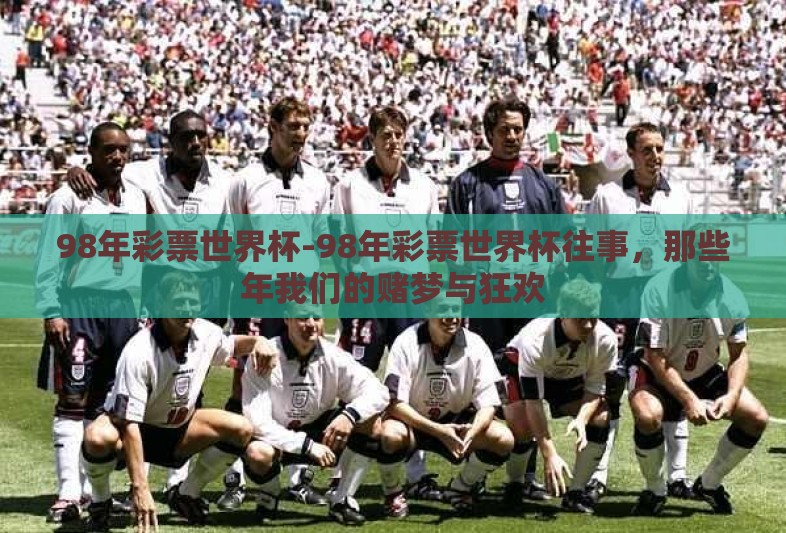 98年彩票世界杯-98年彩票世界杯往事,那些年我们的赌梦与狂欢 98年彩票世界杯-98年彩票世界杯往事,那些年我们的赌梦与狂欢