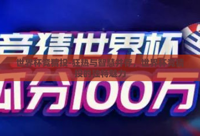 世界杯竞猜投-狂热与智慧并存,世界杯竞猜投的独特魅力 世界杯竞猜投-狂热与智慧并存,世界杯竞猜投的独特魅力
