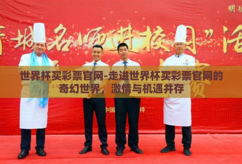 世界杯买彩票官网-走进世界杯买彩票官网的奇幻世界，激情与机遇并存