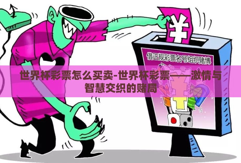 世界杯彩票怎么买卖-世界杯彩票——激情与智慧交织的赌局 世界杯彩票怎么买卖-世界杯彩票——激情与智慧交织的赌局