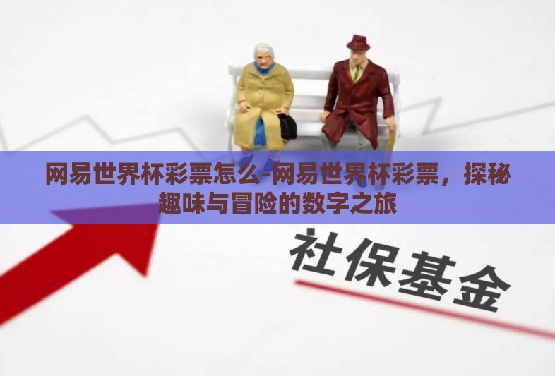 网易世界杯彩票怎么-网易世界杯彩票，探秘趣味与冒险的数字之旅