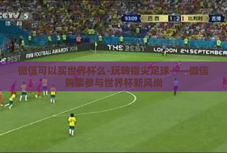 微信可以买世界杯么-玩转指尖足球——微信购票参与世界杯新风尚