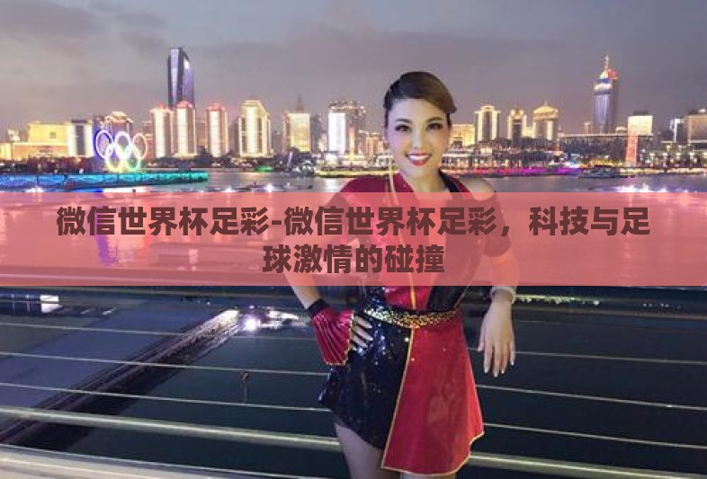 微信世界杯足彩-微信世界杯足彩，科技与足球激情的碰撞