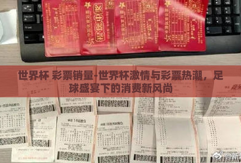 世界杯 彩票销量-世界杯激情与彩票热潮，足球盛宴下的消费新风尚