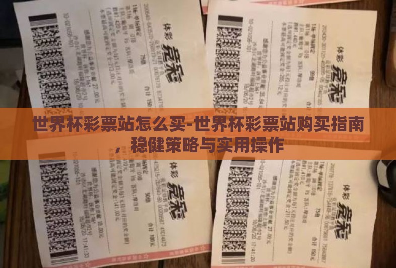 世界杯彩票站怎么买-世界杯彩票站购买指南，稳健策略与实用操作