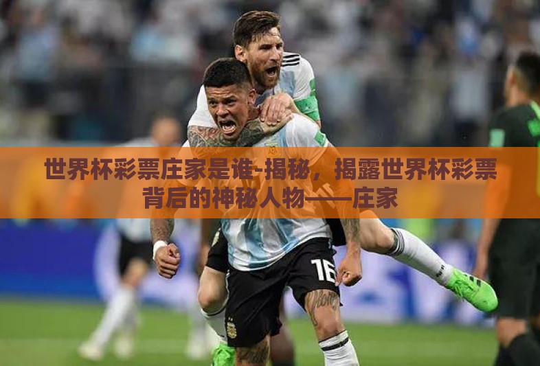 世界杯彩票庄家是谁-揭秘，揭露世界杯彩票背后的神秘人物——庄家