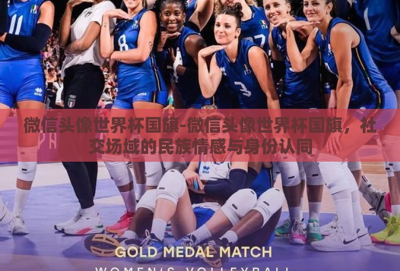 微信头像世界杯国旗-微信头像世界杯国旗,社交场域的民族情感与身份认同 微信头像世界杯国旗-微信头像世界杯国旗,社交场域的民族情感与身份认同