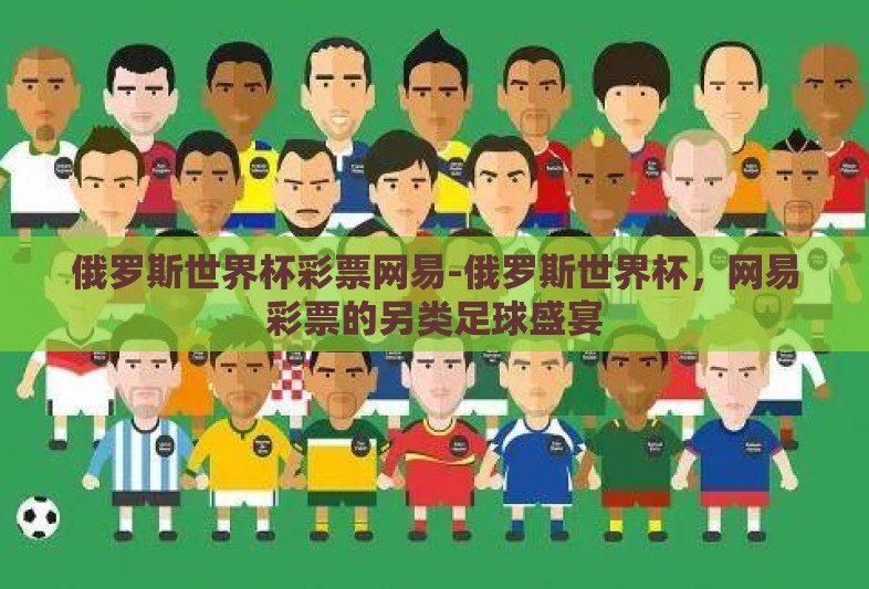 俄罗斯世界杯彩票网易-俄罗斯世界杯，网易彩票的另类足球盛宴