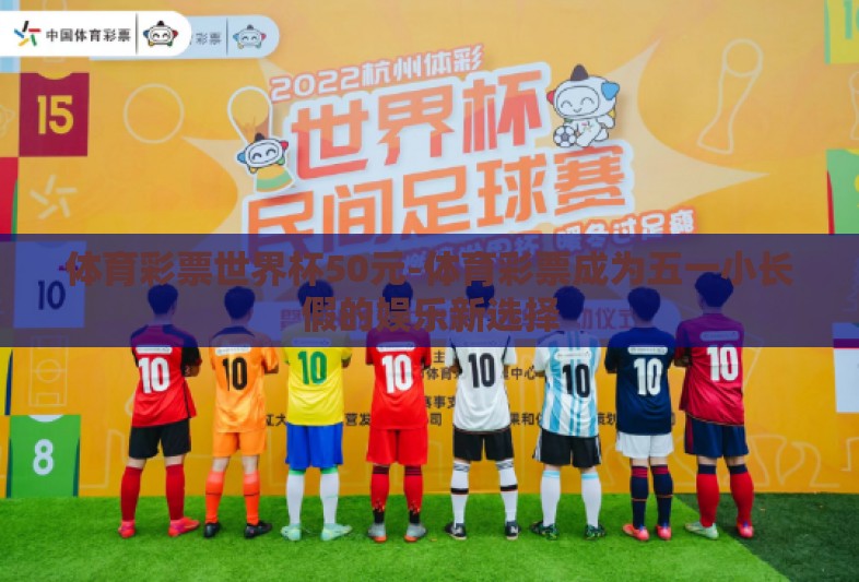体育彩票世界杯50元-体育彩票成为五一小长假的娱乐新选择