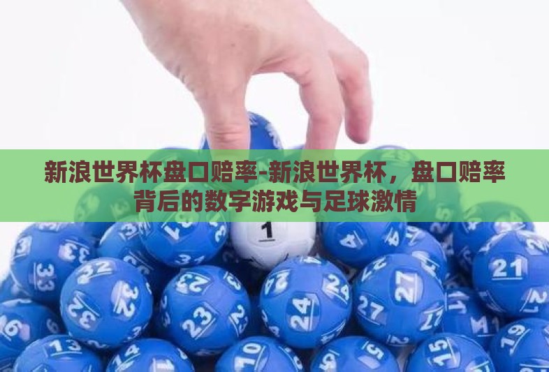 新浪世界杯盘口赔率-新浪世界杯,盘口赔率背后的数字游戏与足球激情 新浪世界杯盘口赔率-新浪世界杯,盘口赔率背后的数字游戏与足球激情