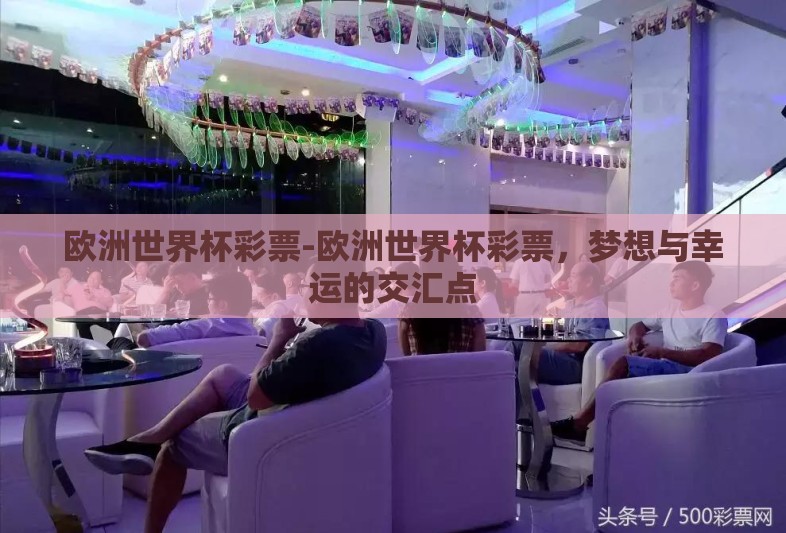 欧洲世界杯彩票-欧洲世界杯彩票，梦想与幸运的交汇点
