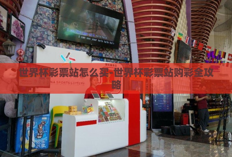 世界杯彩票站怎么买-世界杯彩票站购彩全攻略