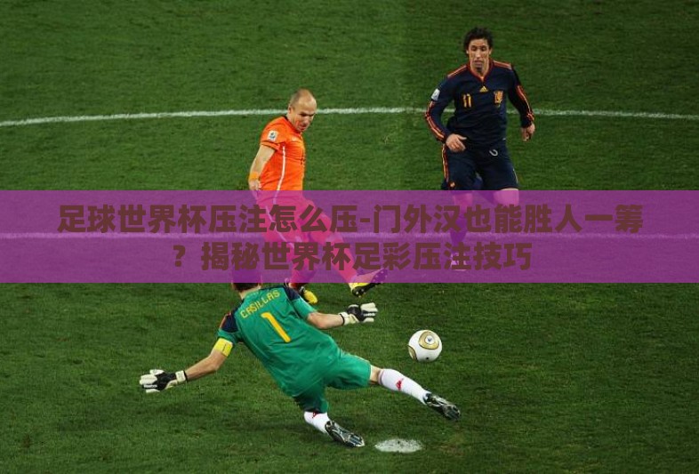 足球世界杯压注怎么压-门外汉也能胜人一筹?揭秘世界杯足彩压注技巧 足球世界杯压注怎么压-门外汉也能胜人一筹?揭秘世界杯足彩压注技巧
