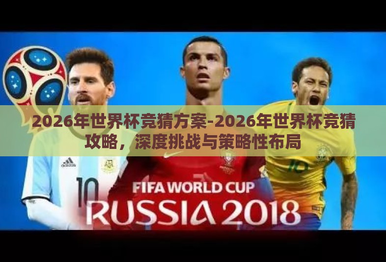 2026年世界杯竞猜方案-2026年世界杯竞猜攻略，深度挑战与策略性布局