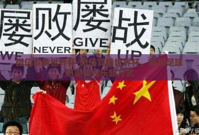 微信竞猜世界杯-微信竞猜世界杯，解锁足球热潮的娱乐新方式
